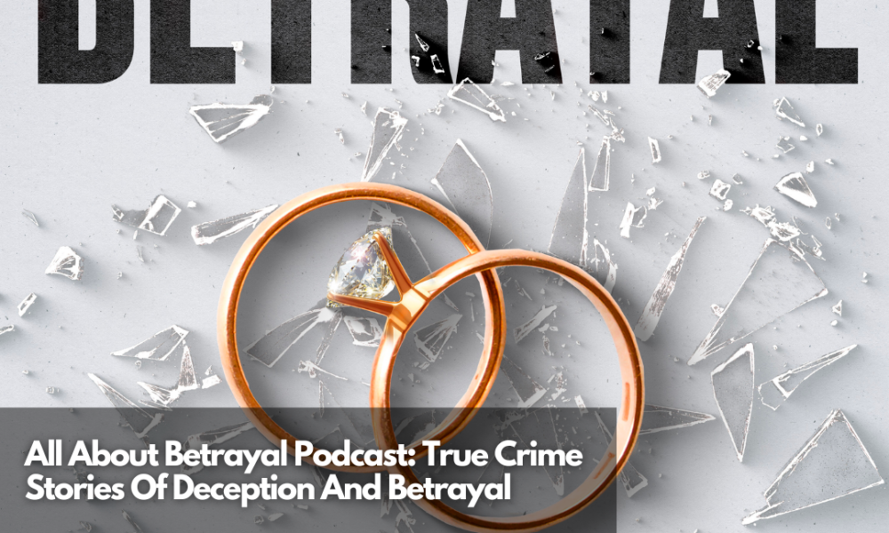 All About Betrayal Podcast Stories About True Crimes