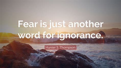 Hunter S Thompson Quote Fear Is Just Another Word For Ignorance