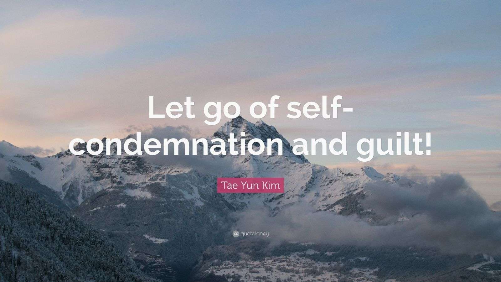 Tae Yun Kim Quote Let Go Of Self Condemnation And Guilt